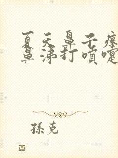 夏天鼻子痒流清鼻涕打喷嚏是怎么回事