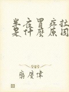 半夜胃疼拉肚子是什么原因引起的