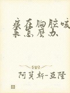 痰在胸腔咳不出来怎么办