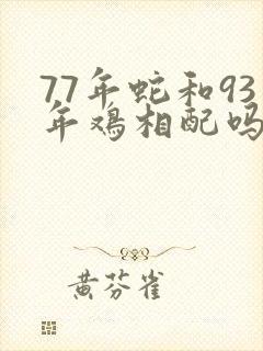 77年蛇和93年鸡相配吗?