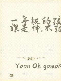 一年级的孩子上课走神,不认真听课怎么办