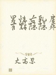 男性右乳房右侧有点隐隐疼怎么回事