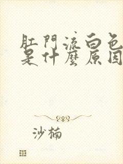 肛门流白色粘液是什么原因