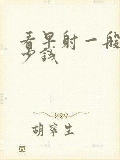 看早射一般要多少钱