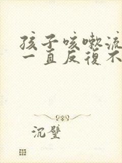 孩子咳嗽流鼻涕一直反复不好怎么办