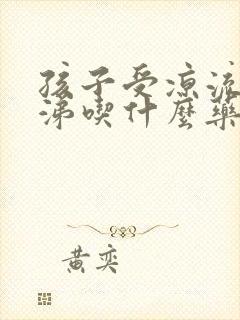 孩子受凉流清鼻涕吃什么药