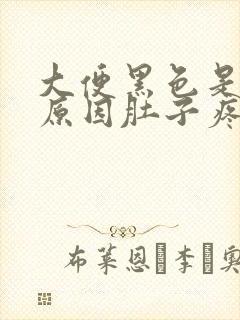 大便黑色是什么原因肚子疼