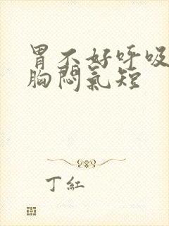 胃不好呼吸困难胸闷气短