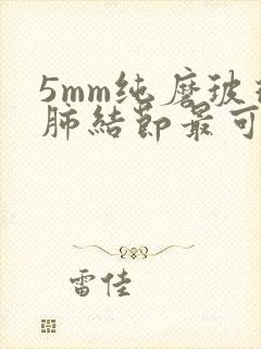 5mm纯磨玻璃肺结节最可怕