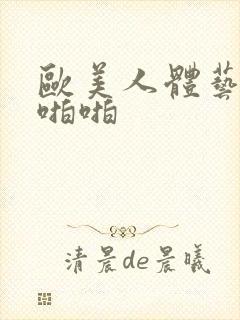 欧美人体艺术啪啪啪