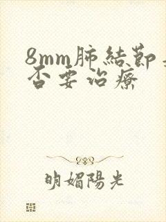 8mm肺结节是否要治疗