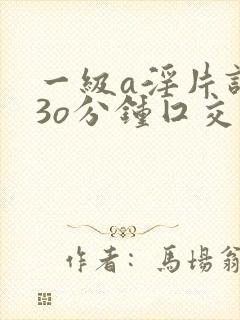 一级a淫片试看3o分钟囗交