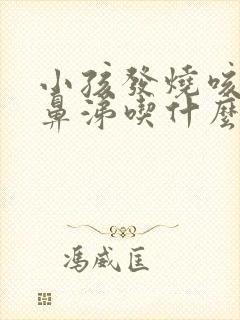 小孩发烧咳嗽流鼻涕吃什么药好