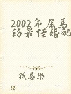 2002年属马的最佳婚配表