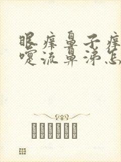 眼痒鼻子痒打喷嚏流鼻涕怎么回事