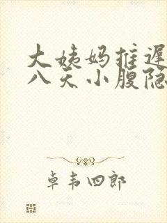 大姨妈推迟了七八天小腹隐隐痛