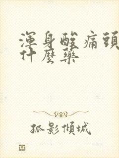 浑身酸痛头痛吃什么药