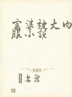 富婆被大肉楱征服小说