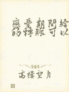 恋爱期间给对方的转账可以要回吗