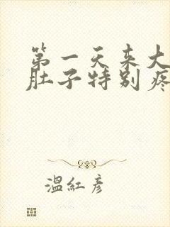 第一天来大姨妈肚子特别疼怎么回事