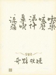 流鼻涕咳嗽喉咙痛吃什么药好得快