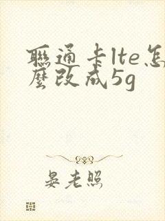 联通卡lte怎么改成5g