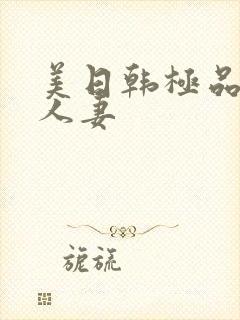 美日韩极品熟妇人妻