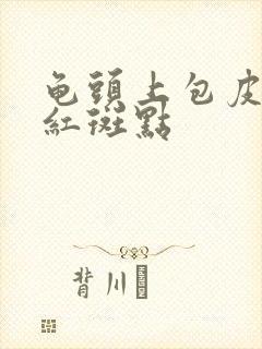 龟头上包皮上有红斑点封面