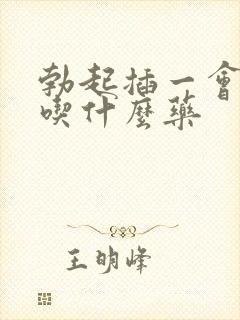 勃起插一会就软吃什么药