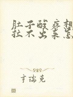 肚子酸疼想拉屎拉不出来怎么回事