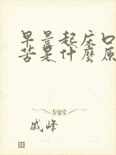 早晨起床口干口苦是什么原因引起的