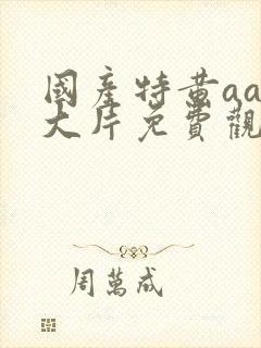 国产特黄aaa大片免费观看