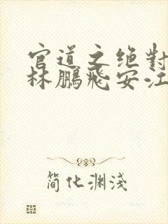 官道之绝对权力林鹏飞安江小说txt下载全集