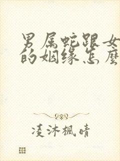 男属蛇跟女属猴的姻缘怎么样