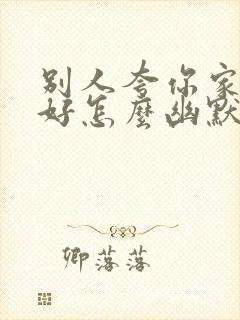 别人夸你家生意好怎么幽默回答