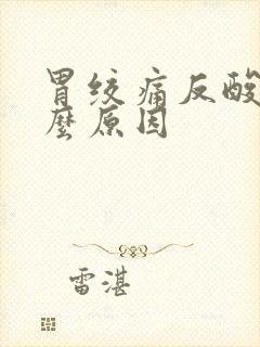 胃绞痛反酸是什么原因