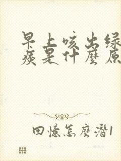 早上咳出绿色的痰是什么原因