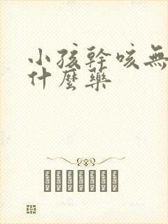 小孩干咳无痰用什么药