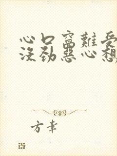 心口窝难受浑身没劲恶心想吐