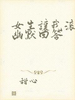 女生让我滚怎么幽默回答