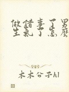 做错事了男朋友生气了怎么哄他开心