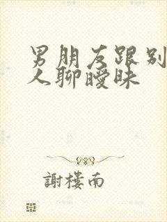 男朋友跟别的女人聊暧昧