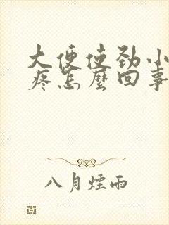 大便使劲小肚子疼怎么回事