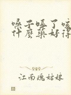 嗓子哑了咳嗽吃什么药好得快