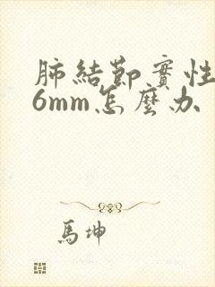 肺结节实性结节6mm怎么办