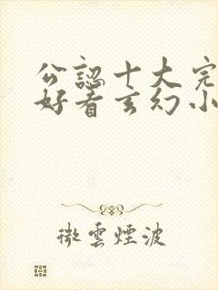 公认十大完结最好看玄幻小说