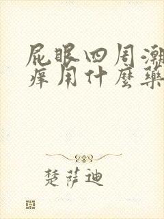 屁眼四周潮湿很痒用什么药