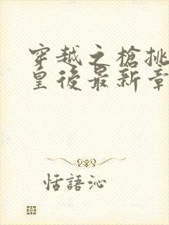 穿越之枪挑长孙皇后最新章节封面