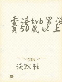 香港tvb男演员50岁以上