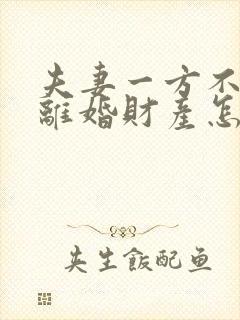 夫妻一方不工作离婚财产怎么办